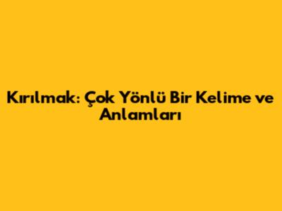 Kırılmak: Çok Yönlü Bir Kelime ve Anlamları