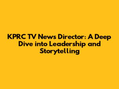 KPRC TV News Director: A Deep Dive into Leadership and Storytelling