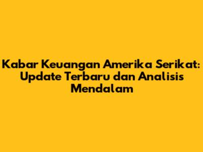 Kabar Keuangan Amerika Serikat: Update Terbaru dan Analisis Mendalam