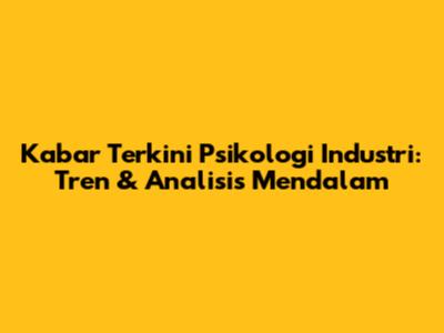 Kabar Terkini Psikologi Industri: Tren & Analisis Mendalam