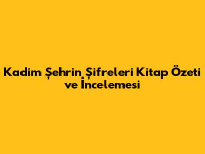Kadim Şehrin Şifreleri Kitap Özeti ve İncelemesi
