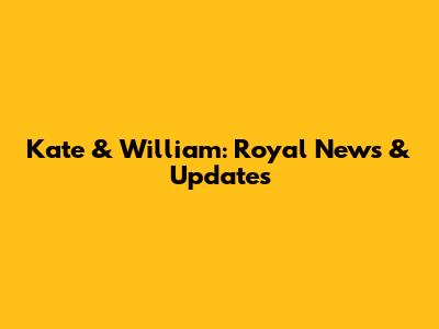 Kate & William: Royal News & Updates