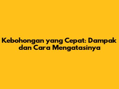 Kebohongan yang Cepat: Dampak dan Cara Mengatasinya