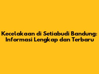 Kecelakaan di Setiabudi Bandung: Informasi Lengkap dan Terbaru