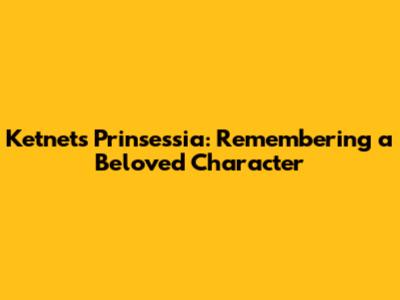 Ketnet's Prinsessia: Remembering a Beloved Character