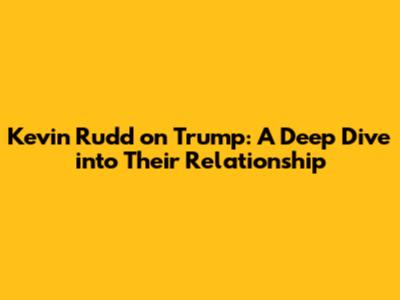 Kevin Rudd on Trump: A Deep Dive into Their Relationship