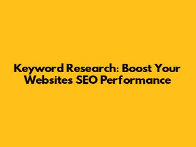Keyword Research: Boost Your Website's SEO Performance
