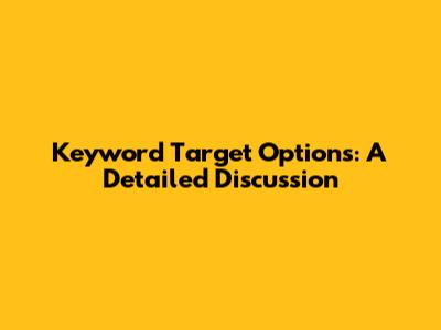 Keyword Target Options: A Detailed Discussion