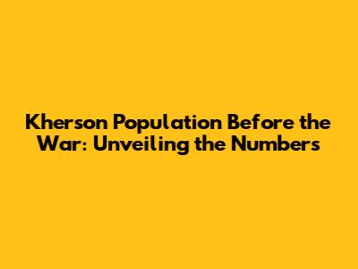 Kherson Population Before the War: Unveiling the Numbers
