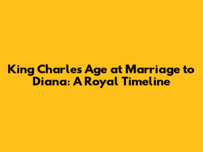 King Charles' Age at Marriage to Diana: A Royal Timeline