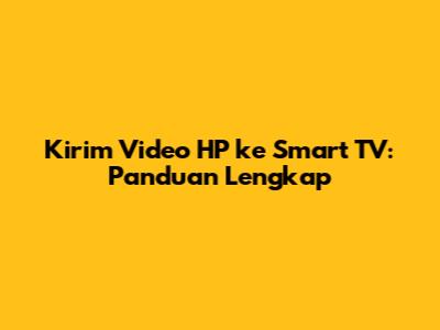 Kirim Video HP ke Smart TV: Panduan Lengkap