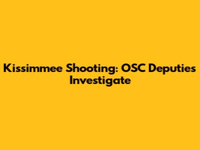 Kissimmee Shooting: OSC Deputies Investigate