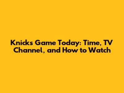 Knicks Game Today: Time, TV Channel, and How to Watch