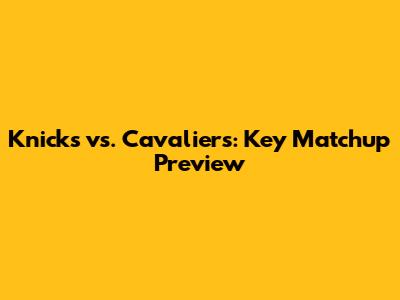 Knicks vs. Cavaliers: Key Matchup Preview