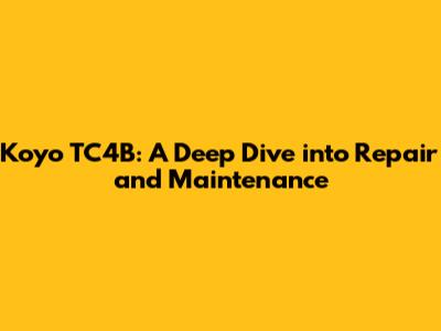 Koyo TC4B: A Deep Dive into Repair and Maintenance