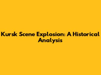 Kursk Scene Explosion: A Historical Analysis