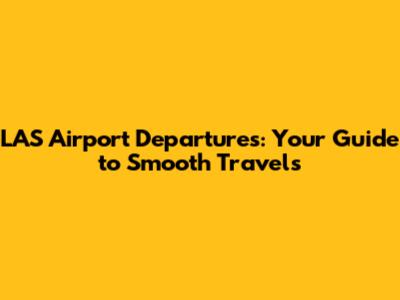 LAS Airport Departures: Your Guide to Smooth Travels