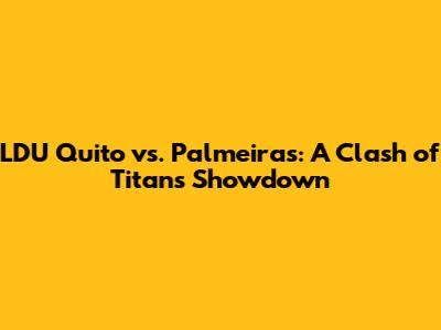 LDU Quito vs. Palmeiras: A Clash of Titans Showdown