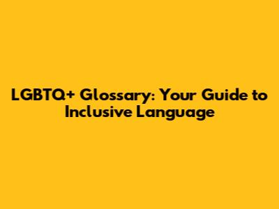 LGBTQ+ Glossary: Your Guide to Inclusive Language