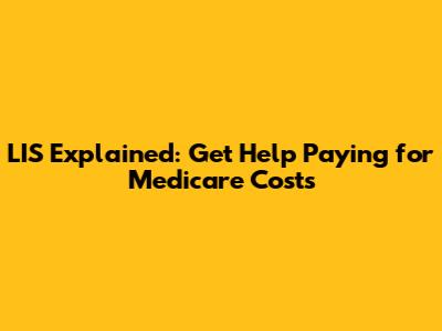 LIS Explained: Get Help Paying for Medicare Costs