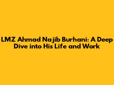 LMZ Ahmad Najib Burhani: A Deep Dive into His Life and Work
