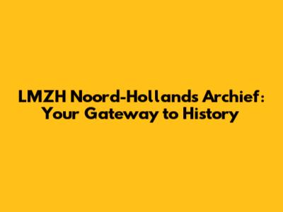 LMZH Noord-Hollands Archief: Your Gateway to History