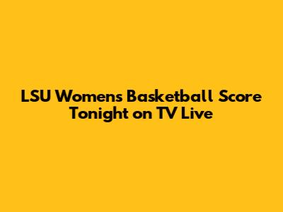 LSU Women's Basketball Score Tonight on TV Live
