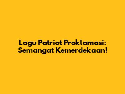 Lagu Patriot Proklamasi: Semangat Kemerdekaan!