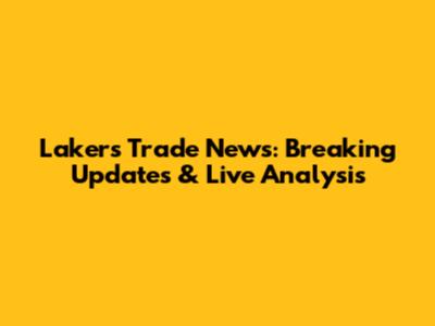 Lakers Trade News: Breaking Updates & Live Analysis