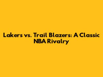 Lakers vs. Trail Blazers: A Classic NBA Rivalry