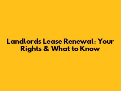 Landlord's Lease Renewal: Your Rights & What to Know