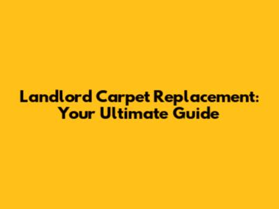 Landlord Carpet Replacement: Your Ultimate Guide