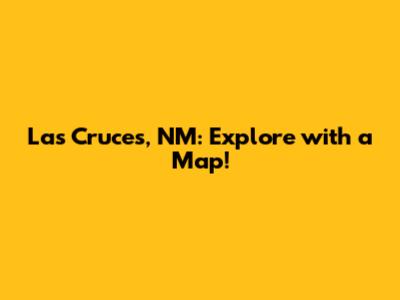 Las Cruces, NM: Explore with a Map!