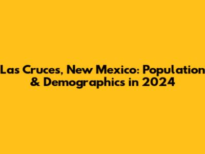 Las Cruces, New Mexico: Population & Demographics in 2024