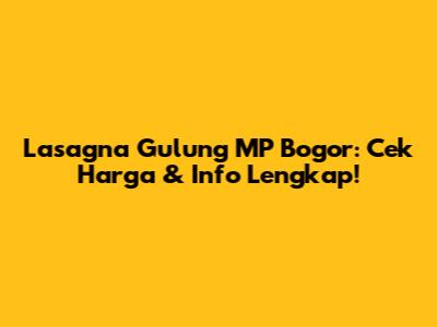 Lasagna Gulung MP Bogor: Cek Harga & Info Lengkap!