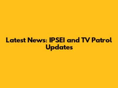 Latest News: IPSEI and TV Patrol Updates