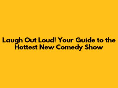 Laugh Out Loud! Your Guide to the Hottest New Comedy Show