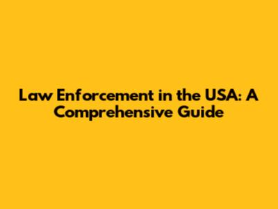 Law Enforcement in the USA: A Comprehensive Guide