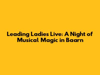 Leading Ladies Live: A Night of Musical Magic in Baarn