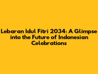 Lebaran Idul Fitri 2034: A Glimpse into the Future of Indonesian Celebrations