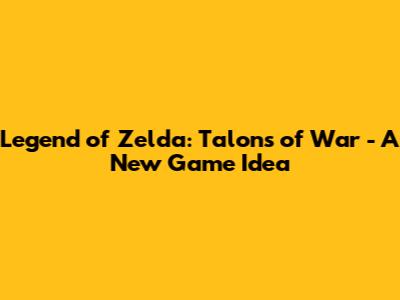 Legend of Zelda: Talons of War - A New Game Idea