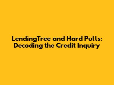 LendingTree and Hard Pulls: Decoding the Credit Inquiry
