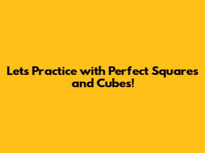 Let's Practice with Perfect Squares and Cubes!