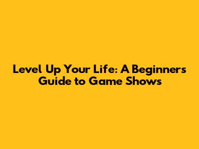 Level Up Your Life: A Beginner's Guide to Game Shows