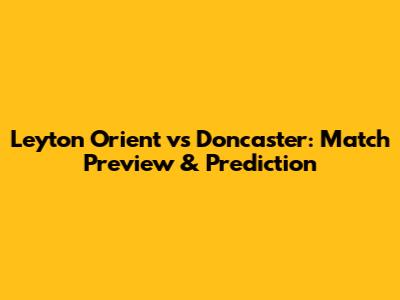 Leyton Orient vs Doncaster: Match Preview & Prediction