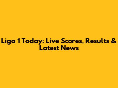 Liga 1 Today: Live Scores, Results & Latest News