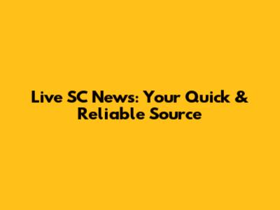 Live SC News: Your Quick & Reliable Source