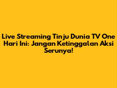 Live Streaming Tinju Dunia TV One Hari Ini: Jangan Ketinggalan Aksi Serunya!