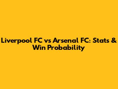 Liverpool FC vs Arsenal FC: Stats & Win Probability