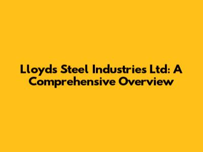 Lloyds Steel Industries Ltd: A Comprehensive Overview